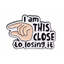 I Am This Close To Losing It Pin Badge