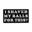 I Shaved My Balls For This Pin Badge