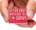 I'm Sorry If I Ever Offended You Funny Pin Badge