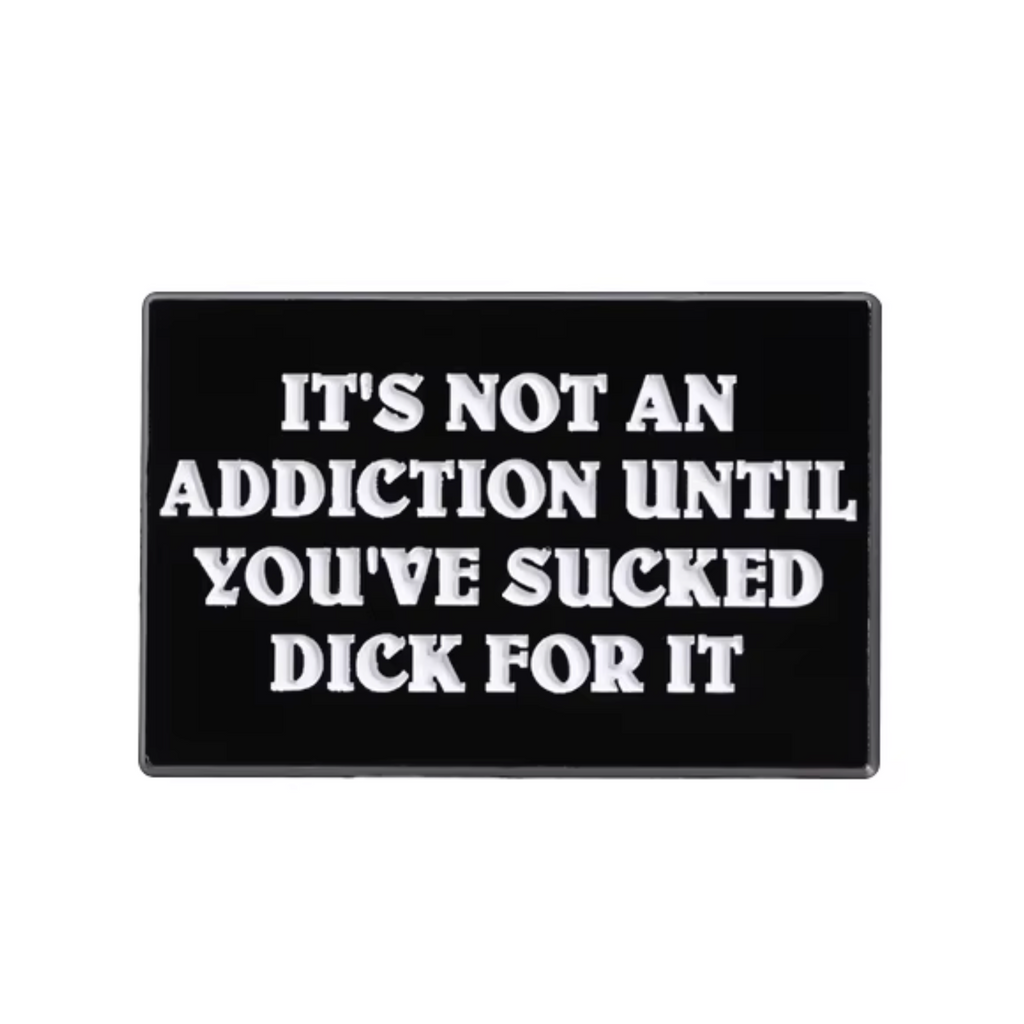 It's Not An Addiction Unless You've Sucked Dick For It Pin Badge