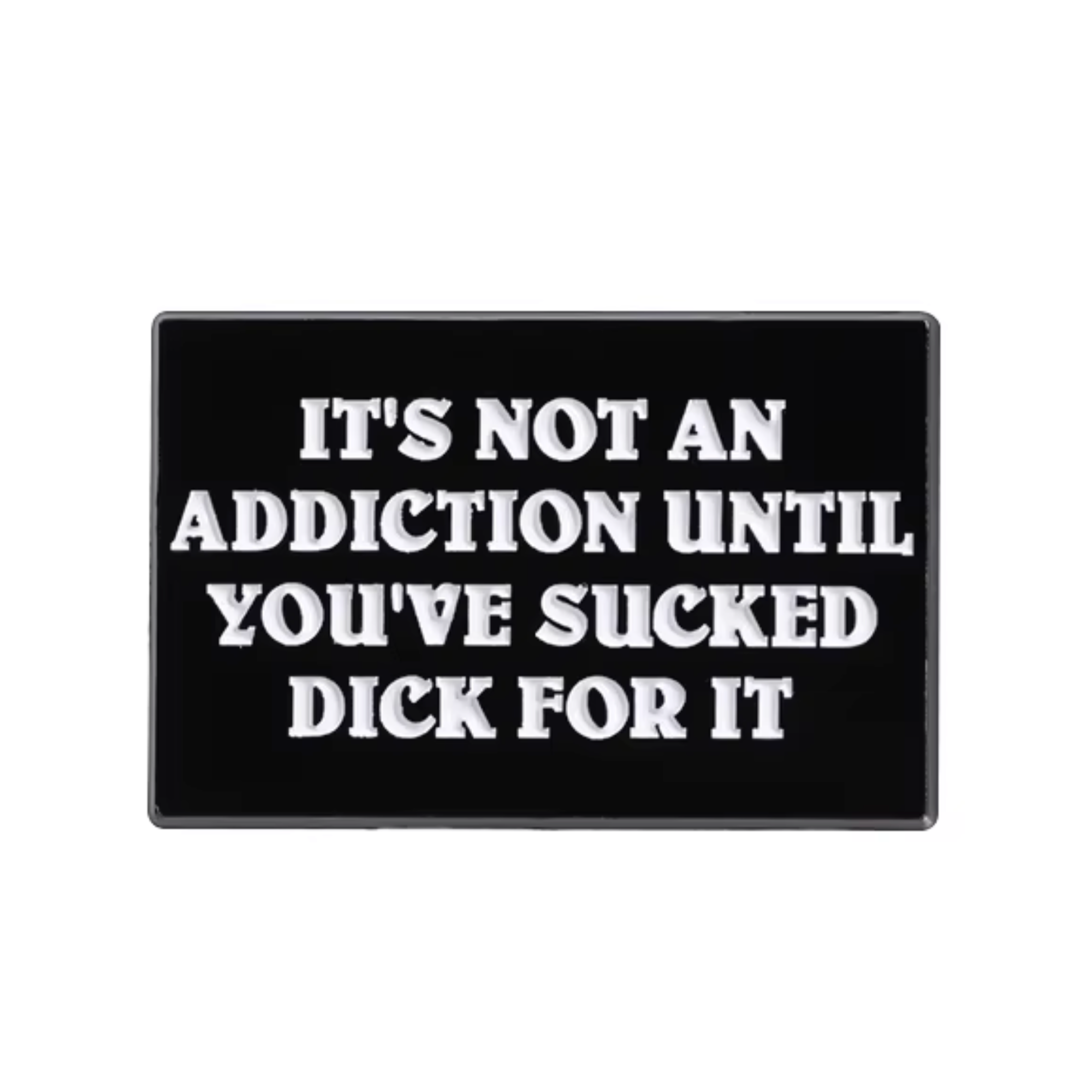 It's Not An Addiction Unless You've Sucked Dick For It Pin Badge