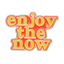 Enjoy The Now Pin Badge