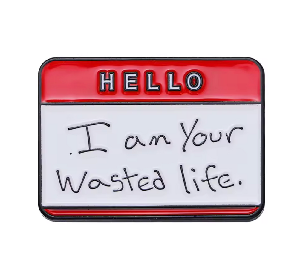 Hello I'm Your Wasted Life Pin Badge