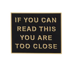If You Can Read This You Are Too Close Pin Badge