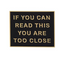 If You Can Read This You Are Too Close Pin Badge