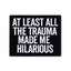 At Least All The Trauma Made Me Hilarious Pin Badge