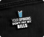 Your. Opinions Don't Pay My Bills Pin Badge