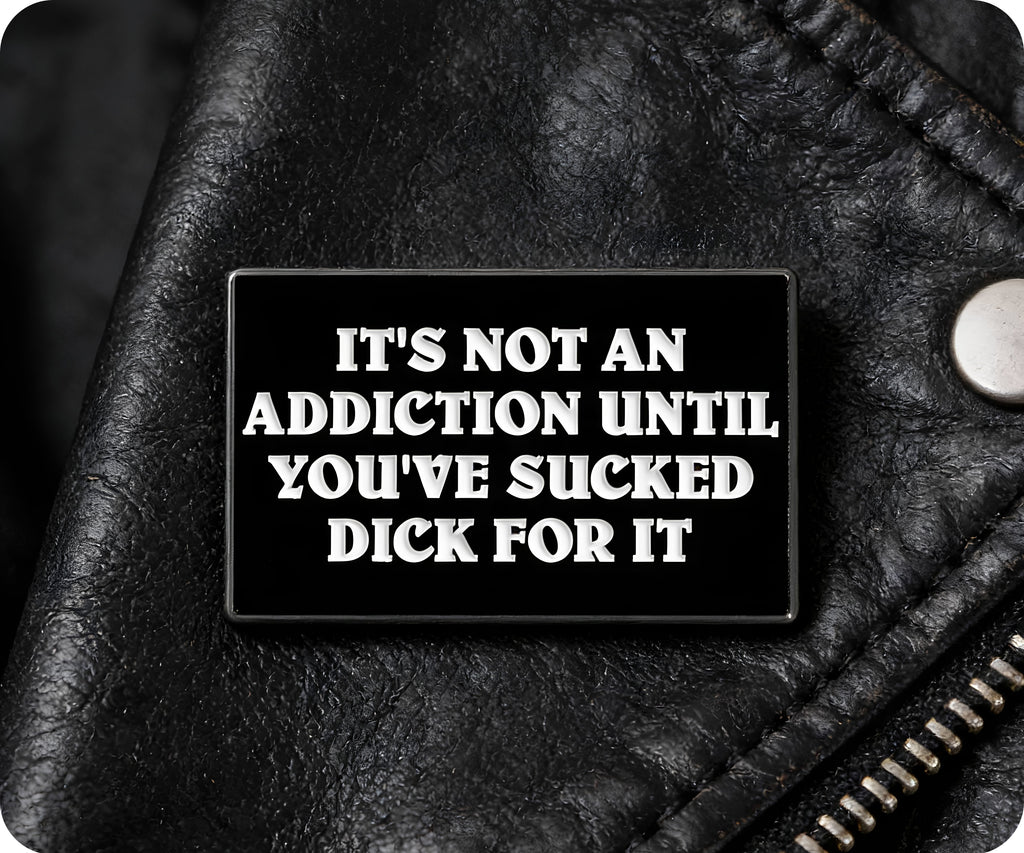 It's Not An Addiction Unless You've Sucked Dick For It Pin Badge