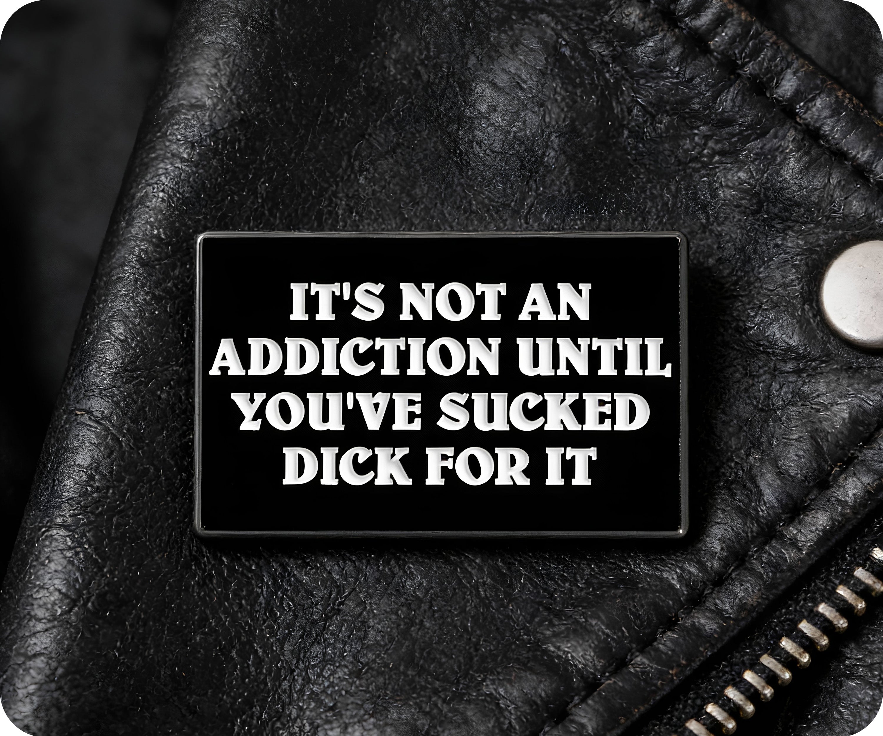 It's Not An Addiction Unless You've Sucked Dick For It Pin Badge