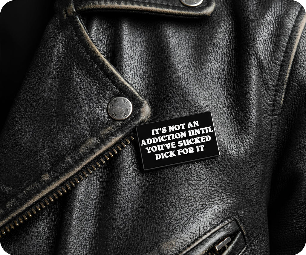 It's Not An Addiction Unless You've Sucked Dick For It Pin Badge