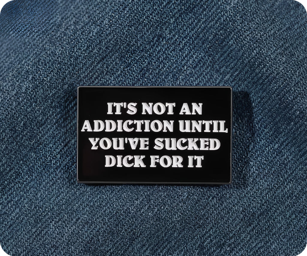 It's Not An Addiction Unless You've Sucked Dick For It Pin Badge