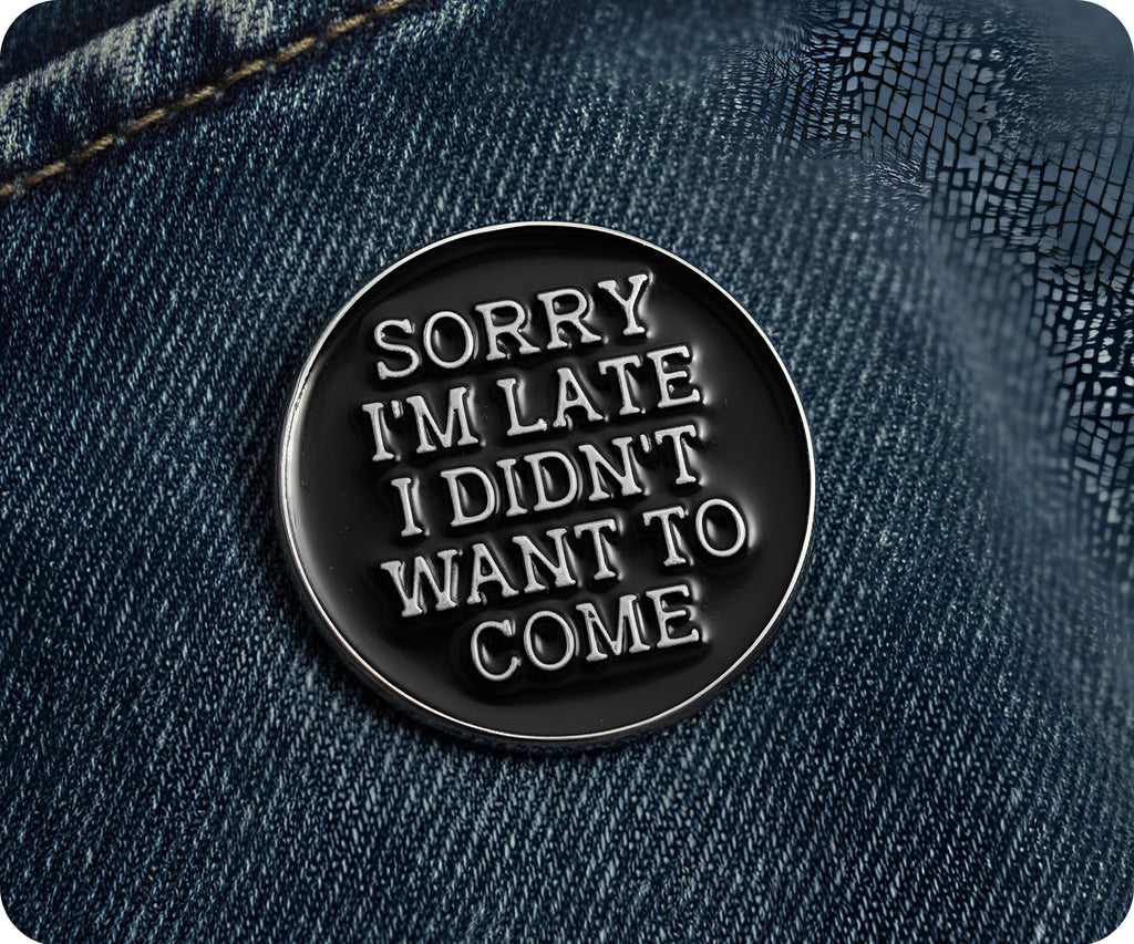 Sorry I'm Late I Didn't Want To Come Pin Badge