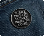 Sorry I'm Late I Didn't Want To Come Pin Badge