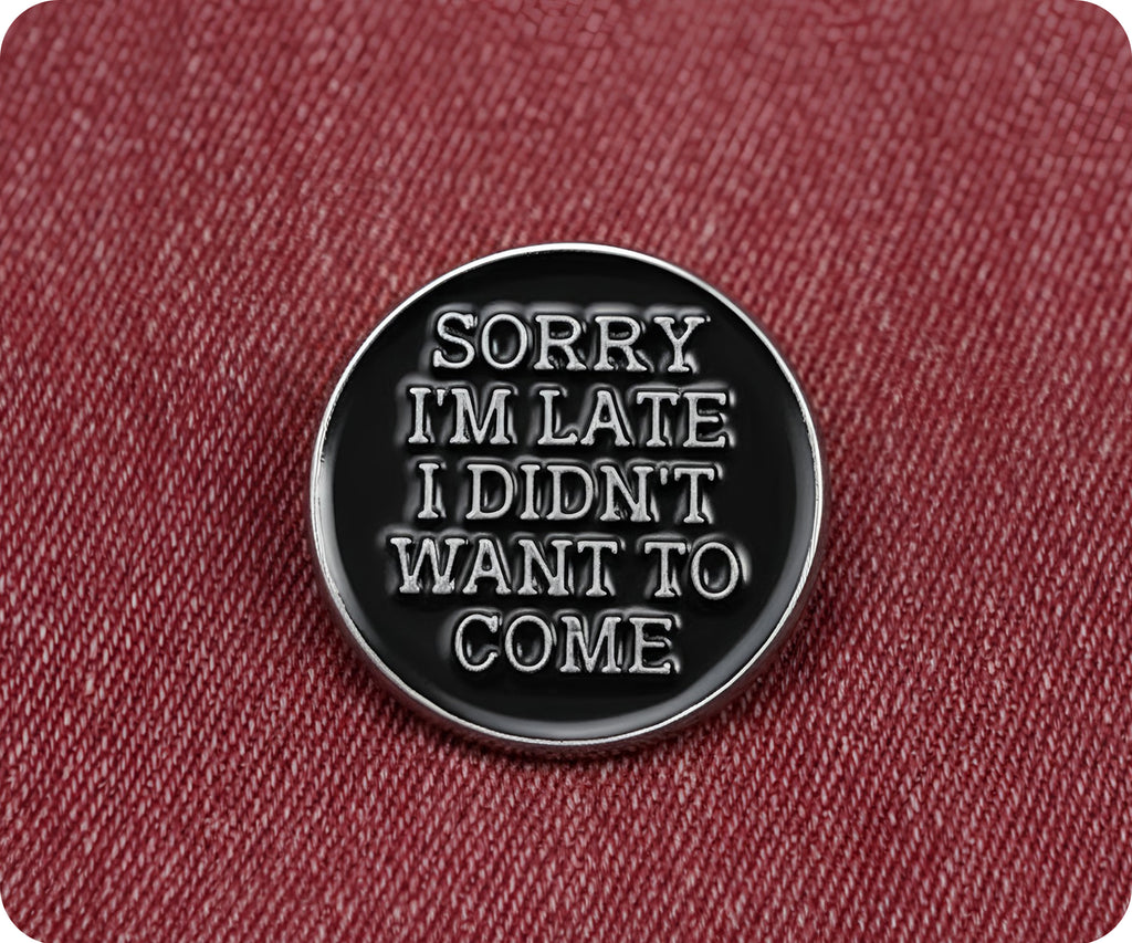 Sorry I'm Late I Didn't Want To Come Pin Badge