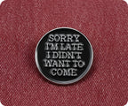 Sorry I'm Late I Didn't Want To Come Pin Badge