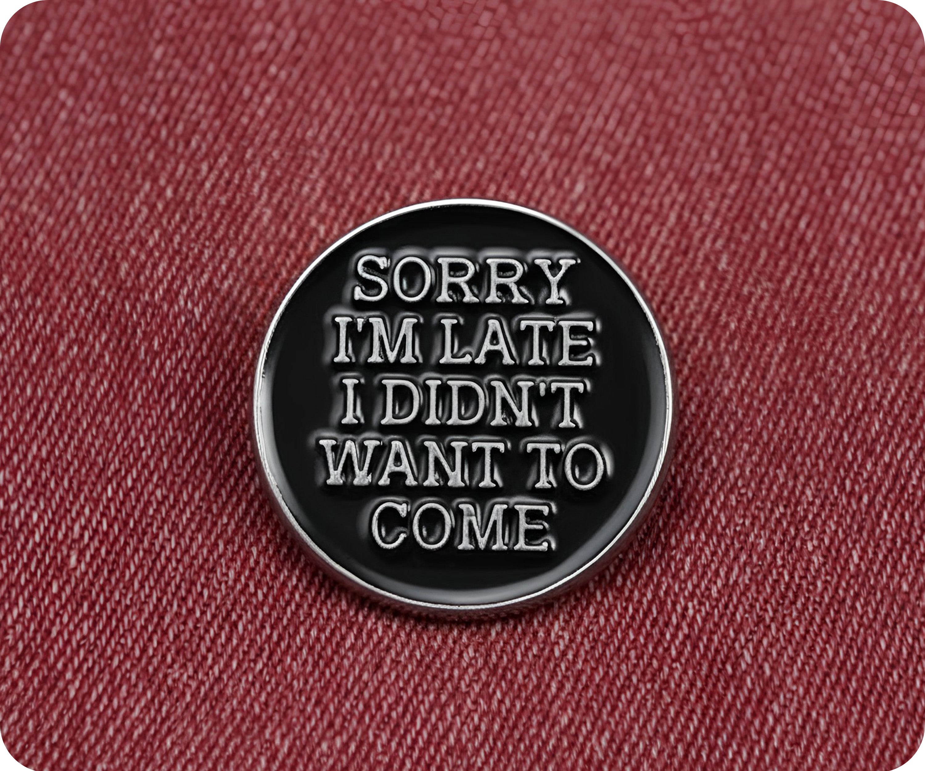 Sorry I'm Late I Didn't Want To Come Pin Badge