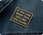 If You Can Read This You Are Too Close Pin Badge